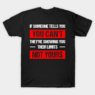 if someone tells you you can't, they're showing you their limits, not yours T-Shirt